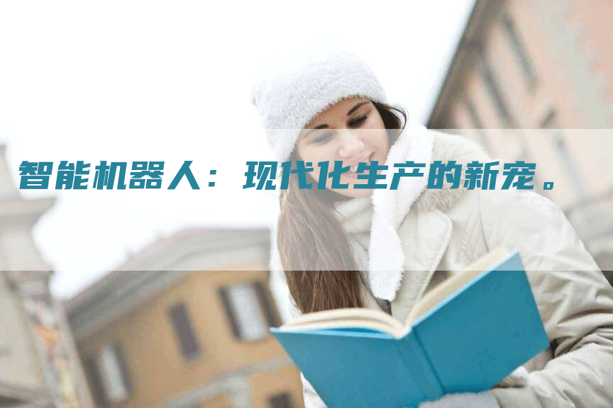 智能机器人：现代化生产的新宠。