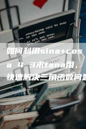 如何利用sina+cosa 4 3求tana用，快速解决三角函数问题