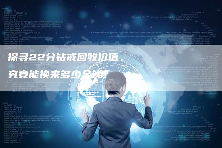 探寻22分钻戒回收价值，究竟能换来多少金钱？