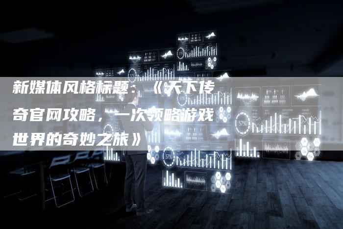 新媒体风格标题：《天下传奇官网攻略，一次领略游戏世界的奇妙之旅》