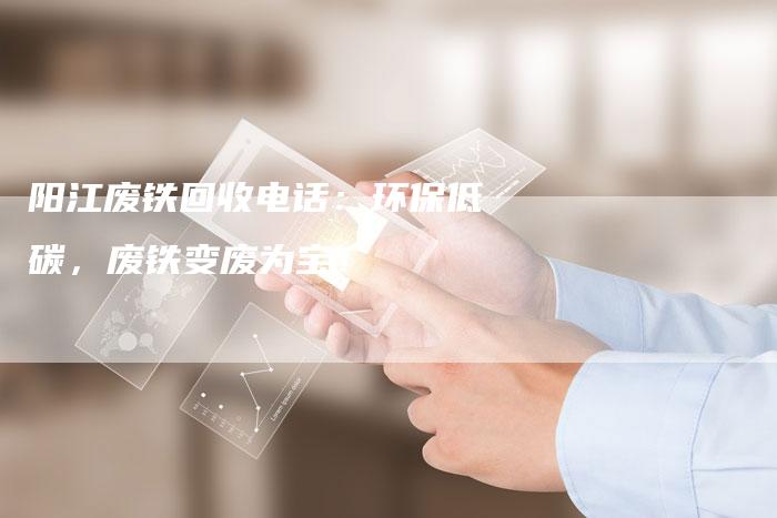 阳江废铁回收电话：环保低碳，废铁变废为宝！