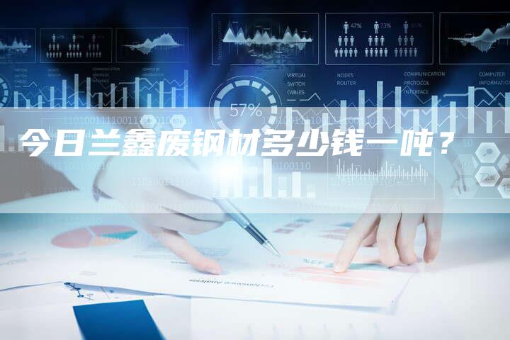 今日兰鑫废钢材多少钱一吨？