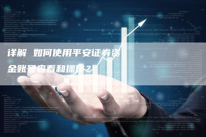 详解 如何使用平安证券资金账号查看和操作？