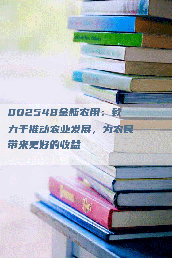 002548金新农用：致力于推动农业发展，为农民带来更好的收益