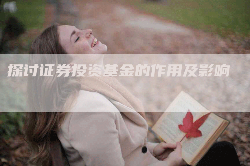 探讨证券投资基金的作用及影响-Chatgpt信息网
