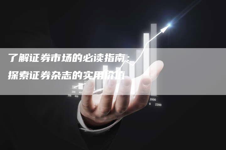 了解证券市场的必读指南：探索证券杂志的实用价值