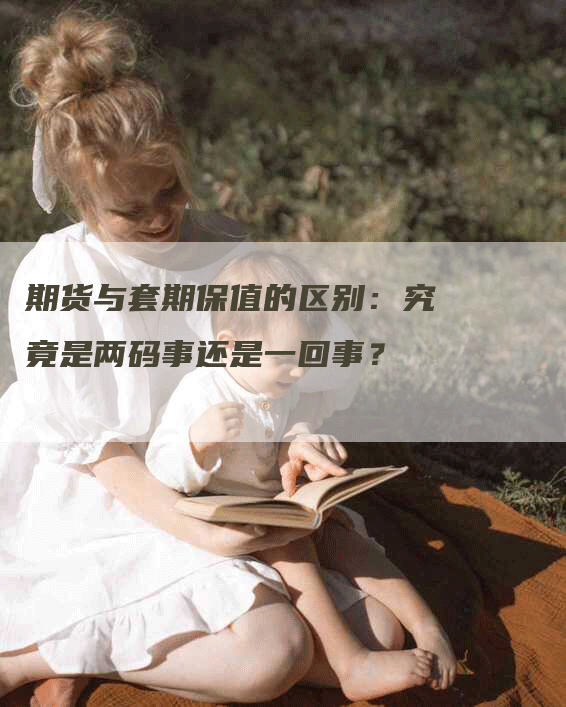 期货与套期保值的区别：究竟是两码事还是一回事？