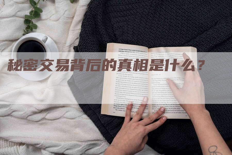 秘密交易背后的真相是什么?-Chatgpt信息网