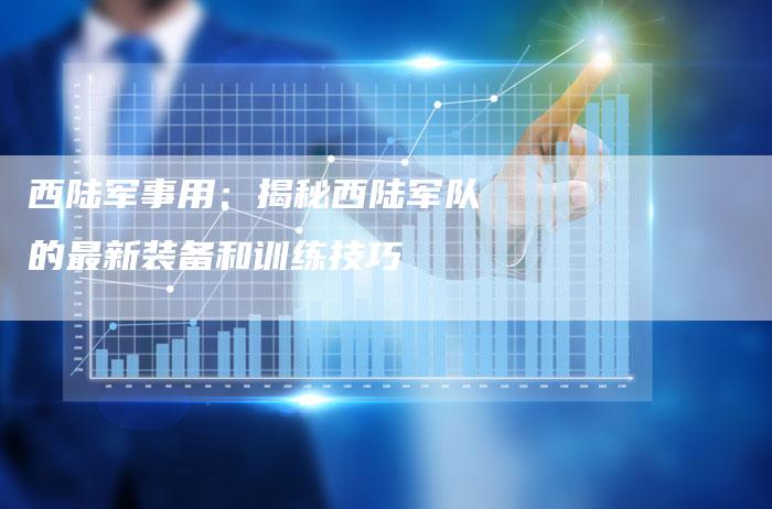 西陆军事用：揭秘西陆军队的最新装备和训练技巧