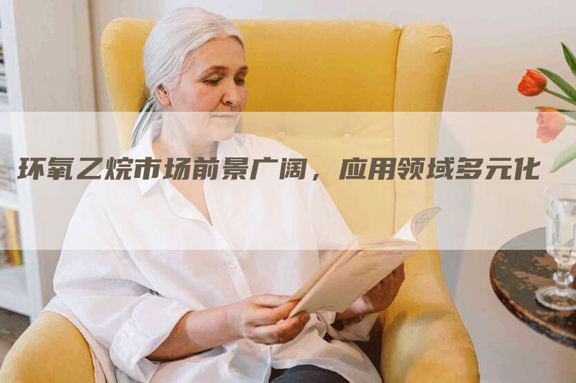 环氧乙烷市场前景广阔,应用领域多元化-Chatgpt信息网