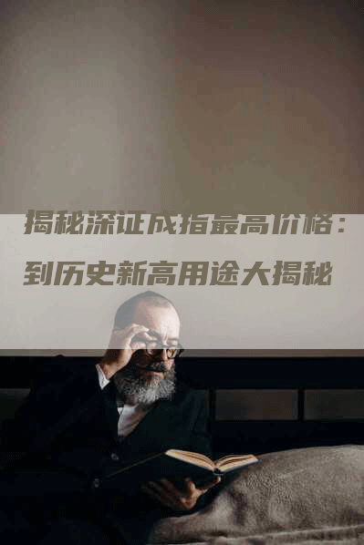 揭秘深证成指最高价格:达到历史新高用途大揭秘-Chatgpt信息网