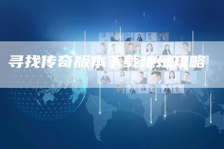 寻找传奇版本下载地址攻略