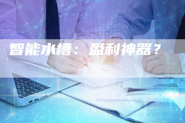 智能水槽：盈利神器？