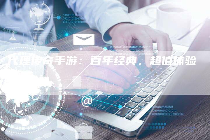 代理传奇手游：百年经典，超值体验