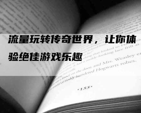 流量玩转传奇世界，让你体验绝佳游戏乐趣