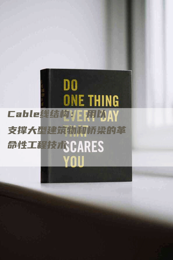 Cable线结构: 用以支撑大型建筑物和桥梁的革命性工程技术-Chatgpt信息网