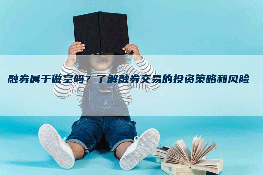 融券属于做空吗？了解融券交易的投资策略和风险