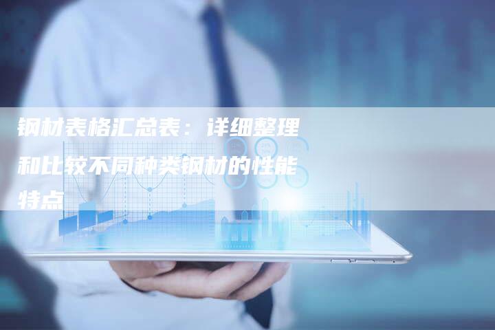 钢材表格汇总表：详细整理和比较不同种类钢材的性能特点