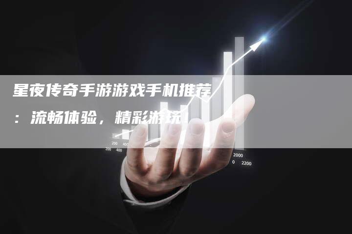 星夜传奇手游游戏手机推荐：流畅体验，精彩游玩！