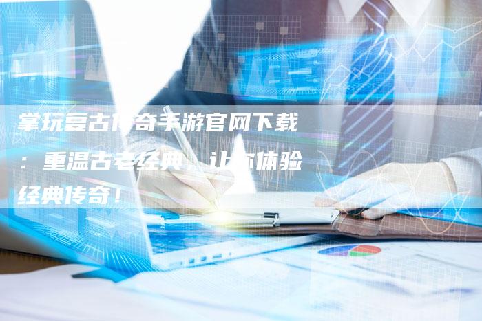 掌玩复古传奇手游官网下载：重温古老经典，让你体验经典传奇！