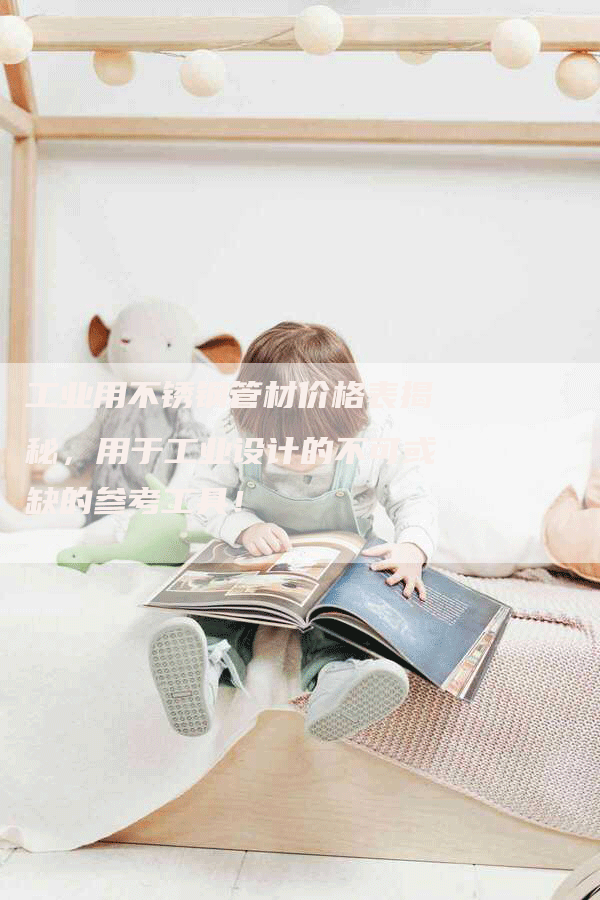 工业用不锈钢管材价格表揭秘,用于工业设计的不可或缺的参考工具!-Chatgpt信息网