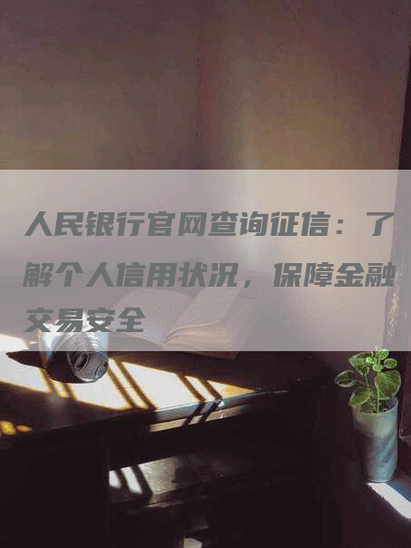 人民银行官网查询征信：了解个人信用状况，保障金融交易安全