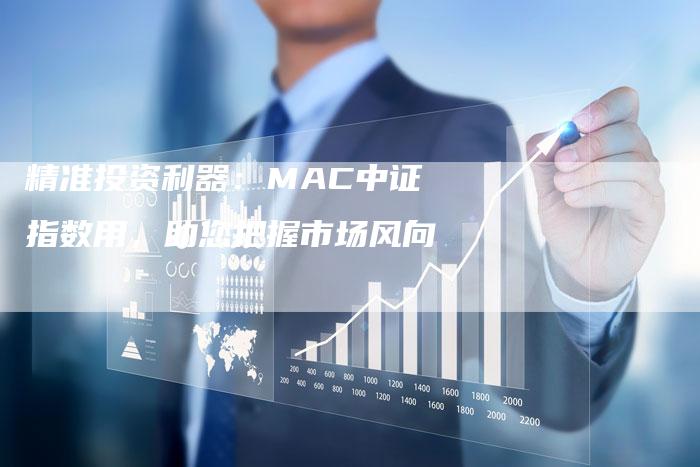 精准投资利器：MAC中证指数用，助您把握市场风向