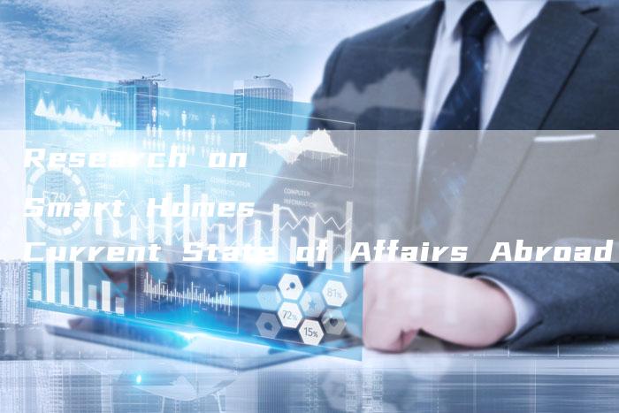 Research on Smart Homes Current State of Affairs Abroad-Chatgpt信息网