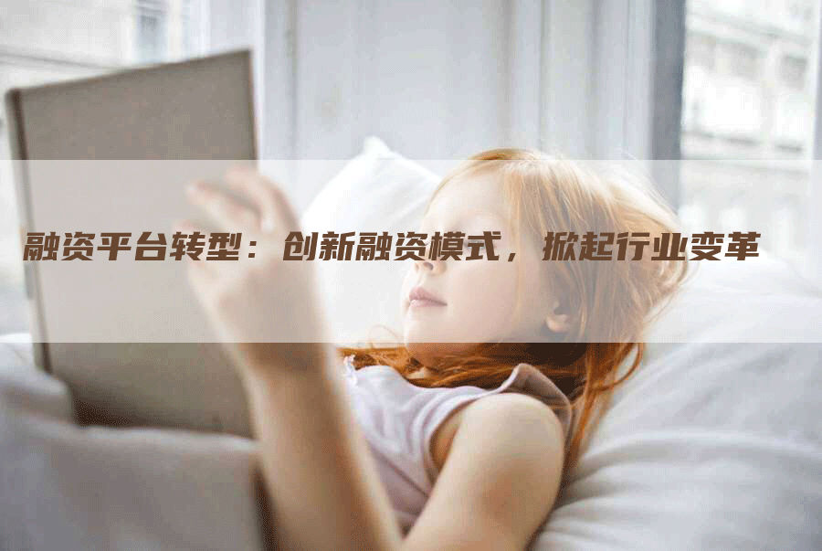 融资平台转型：创新融资模式，掀起行业变革