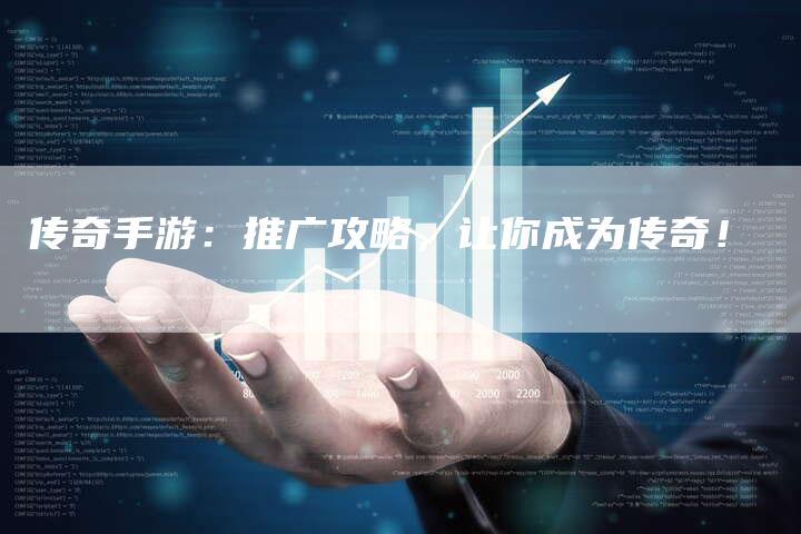 传奇手游:推广攻略,让你成为传奇!-Chatgpt信息网