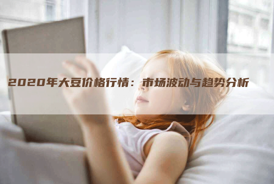 2020年大豆价格行情：市场波动与趋势分析