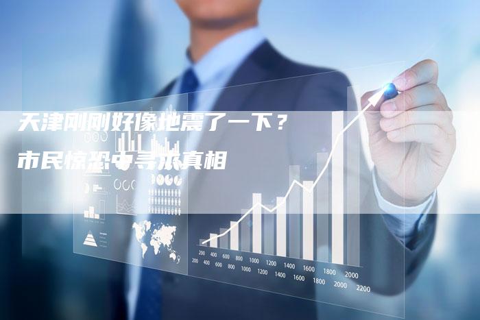 天津刚刚好像地震了一下？市民惊恐中寻求真相