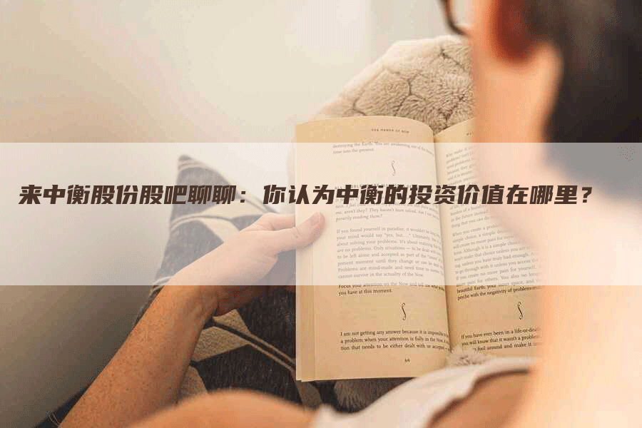 来中衡股份股吧聊聊：你认为中衡的投资价值在哪里？