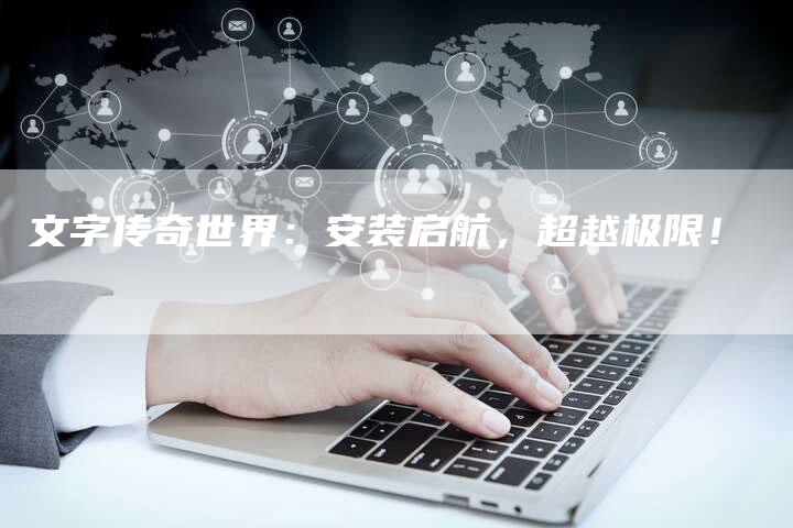 文字传奇世界：安装启航，超越极限！