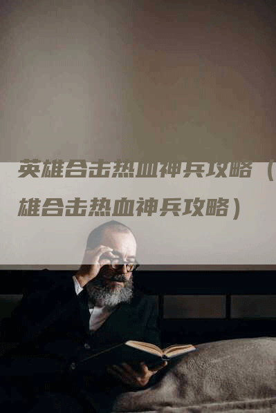 英雄合击热血神兵攻略（英雄合击热血神兵攻略）