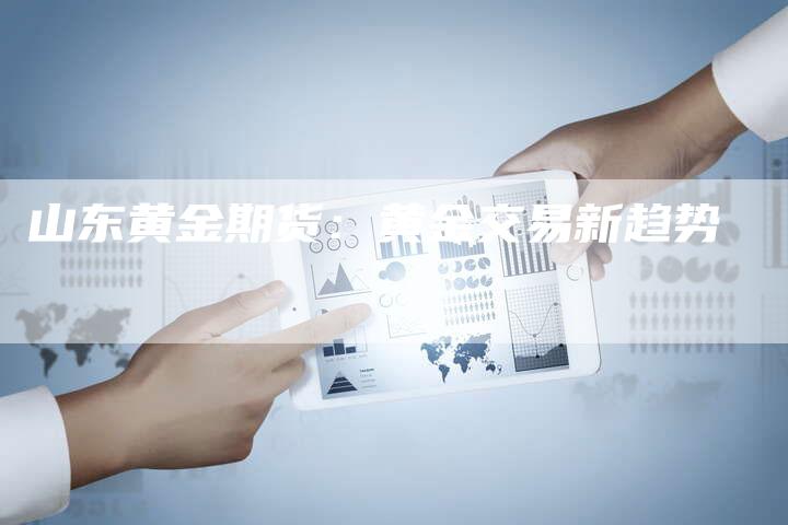 山东黄金期货：黄金交易新趋势