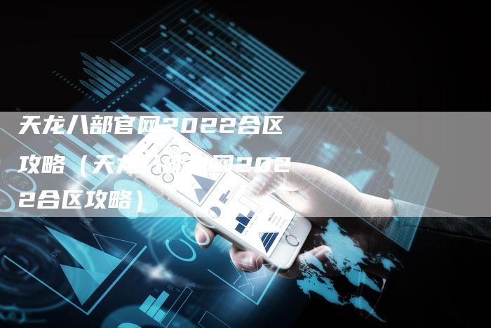 天龙八部官网2022合区攻略（天龙八部官网2022合区攻略）