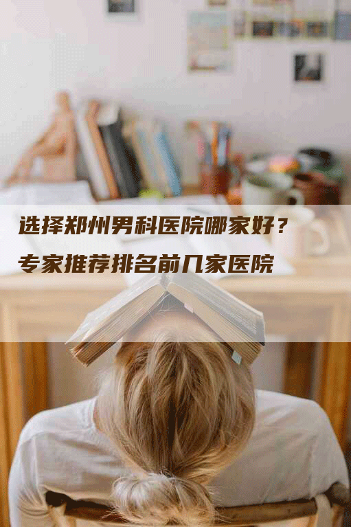 选择郑州男科医院哪家好？专家推荐排名前几家医院