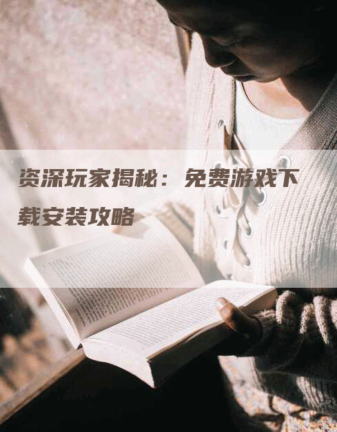 资深玩家揭秘：免费游戏下载安装攻略