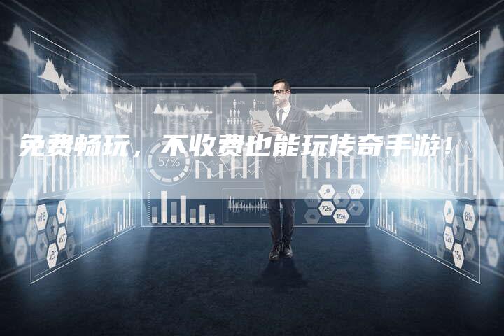 免费畅玩，不收费也能玩传奇手游！