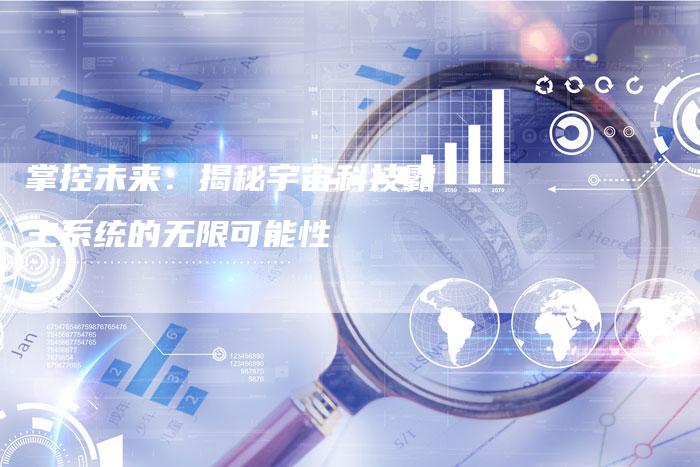 掌控未来:揭秘宇宙科技霸主系统的无限可能性-Chatgpt信息网