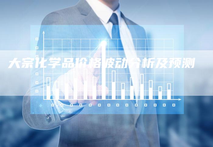 大宗化学品价格波动分析及预测
