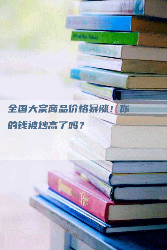 全国大宗商品价格暴涨！你的钱被炒高了吗？