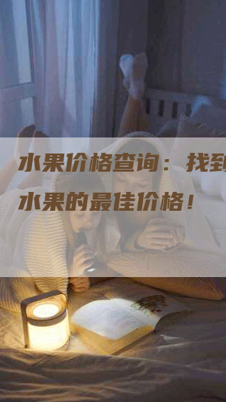 水果价格查询：找到最新鲜水果的最佳价格！