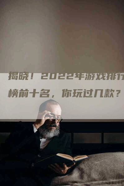 揭晓！2022年游戏排行榜前十名，你玩过几款？