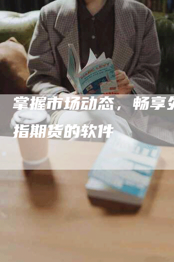 掌握市场动态，畅享外围股指期货的软件