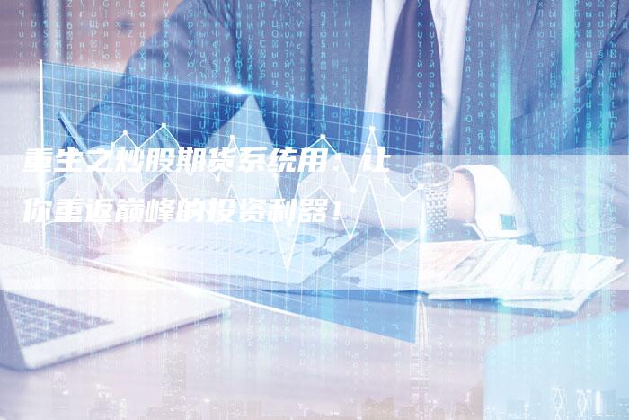 重生之炒股期货系统用：让你重返巅峰的投资利器！