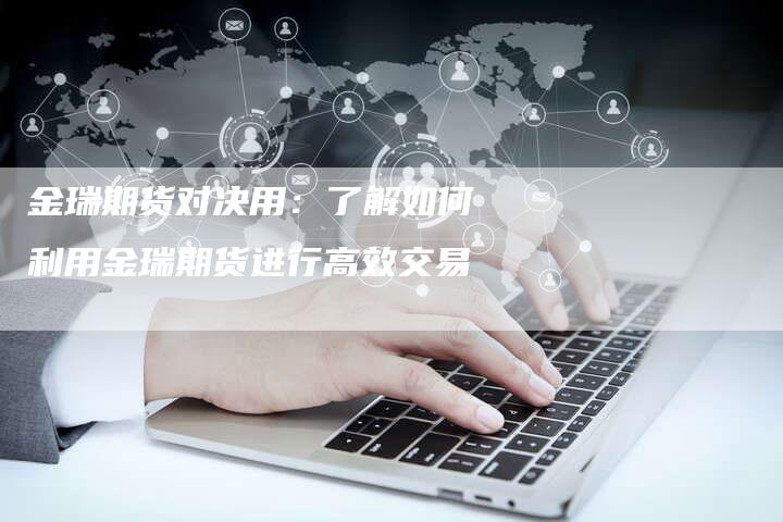 金瑞期货对决用：了解如何利用金瑞期货进行高效交易