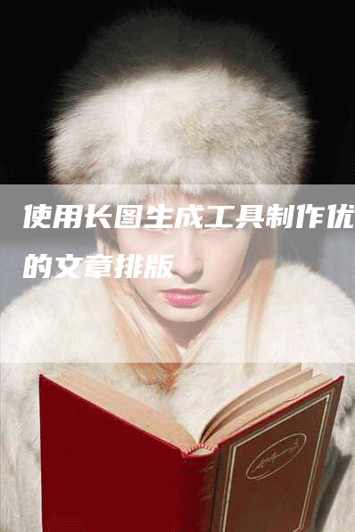 使用长图生成工具制作优美的文章排版