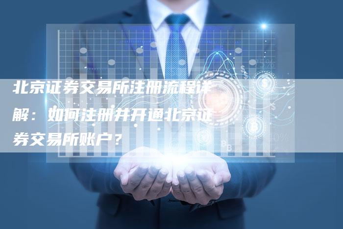 北京证券交易所注册流程详解:如何注册并开通北京证券交易所账户?-Chatgpt信息网